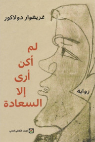 رواية لم أكن أري إلا السعادة – غريغوار دولاكور